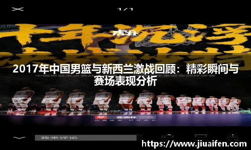 2017年中国男篮与新西兰激战回顾：精彩瞬间与赛场表现分析