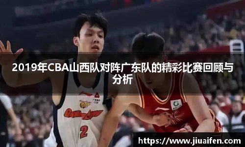 2019年CBA山西队对阵广东队的精彩比赛回顾与分析