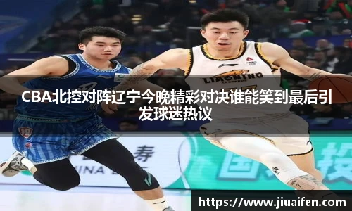 odsportsCBA北控对阵辽宁今晚精彩对决谁能笑到最后引发球迷热议