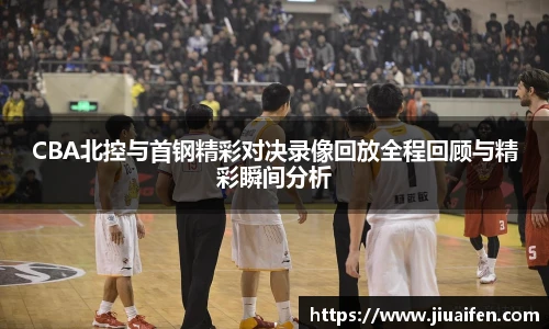 CBA北控与首钢精彩对决录像回放全程回顾与精彩瞬间分析