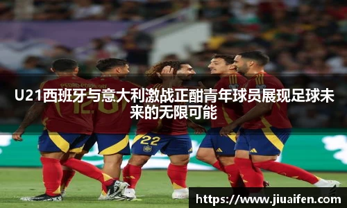 odsportsU21西班牙与意大利激战正酣青年球员展现足球未来的无限可能