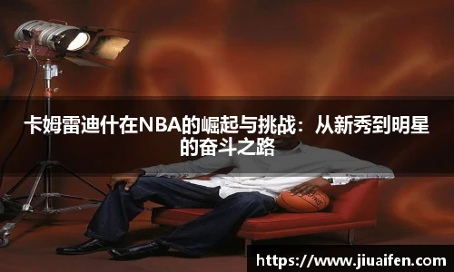 卡姆雷迪什在NBA的崛起与挑战:从新秀到明星的奋斗之路
