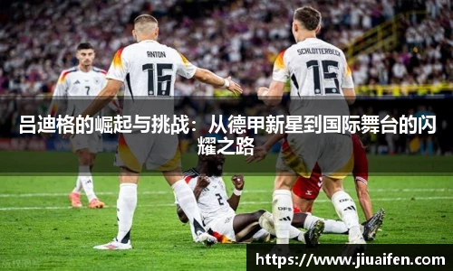 吕迪格的崛起与挑战：从德甲新星到国际舞台的闪耀之路
