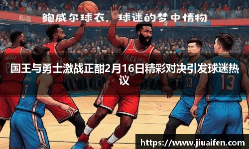 国王与勇士激战正酣2月16日精彩对决引发球迷热议