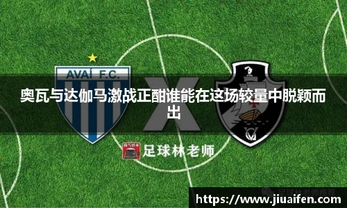 odsports奥瓦与达伽马激战正酣谁能在这场较量中脱颖而出