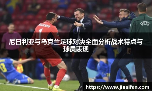 尼日利亚与乌克兰足球对决全面分析战术特点与球员表现