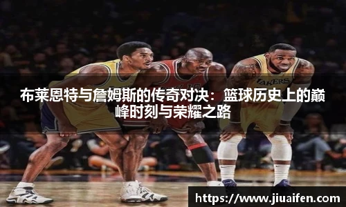布莱恩特与詹姆斯的传奇对决:篮球历史上的巅峰时刻与荣耀之路