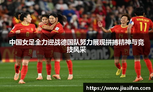 中国女足全力迎战德国队努力展现拼搏精神与竞技风采