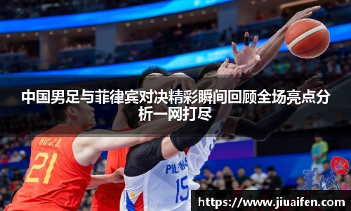 中国男足与菲律宾对决精彩瞬间回顾全场亮点分析一网打尽