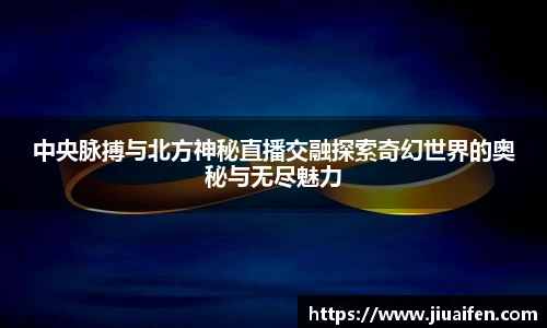 中央脉搏与北方神秘直播交融探索奇幻世界的奥秘与无尽魅力